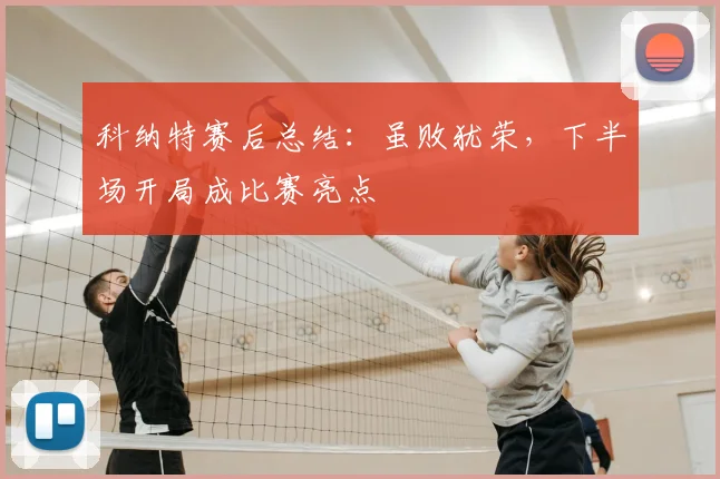科纳特赛后总结:虽败犹荣,下半场开局成比赛亮点