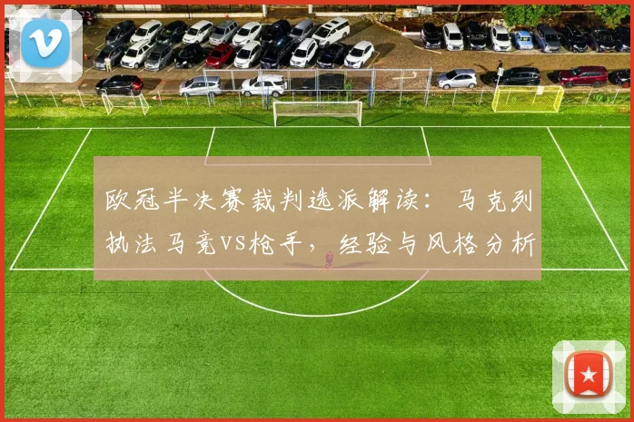 欧冠半决赛裁判选派解读：马克列执法马竞vs枪手，经验与风格分析