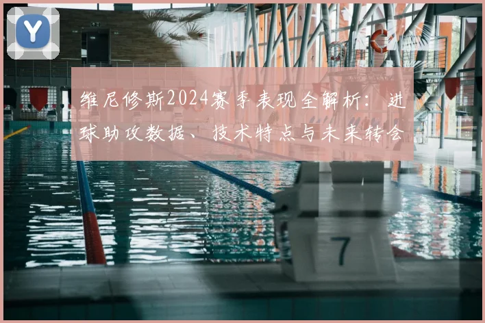 维尼修斯2024赛季表现全解析：进球助攻数据、技术特点与未来转会动态