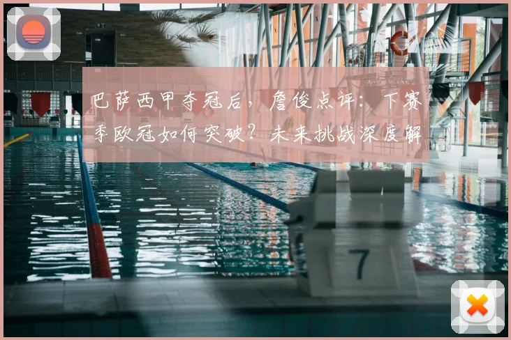 巴萨西甲夺冠后，詹俊点评：下赛季欧冠如何突破？未来挑战深度解析