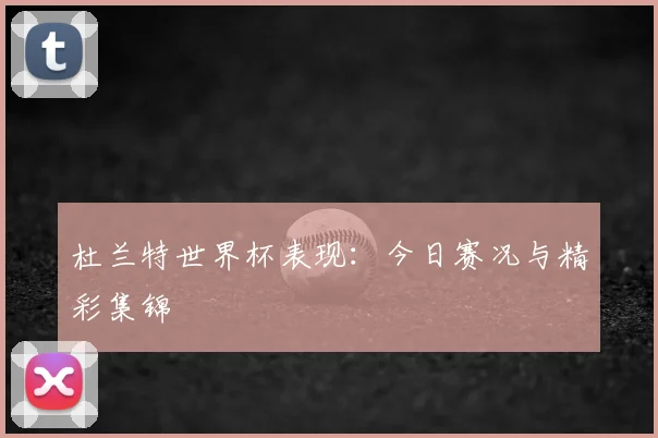 杜兰特世界杯表现:今日赛况与精彩集锦