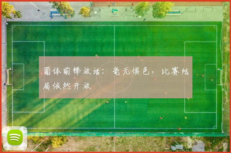 葡体前锋放话：毫无惧色，比赛结局依然开放
