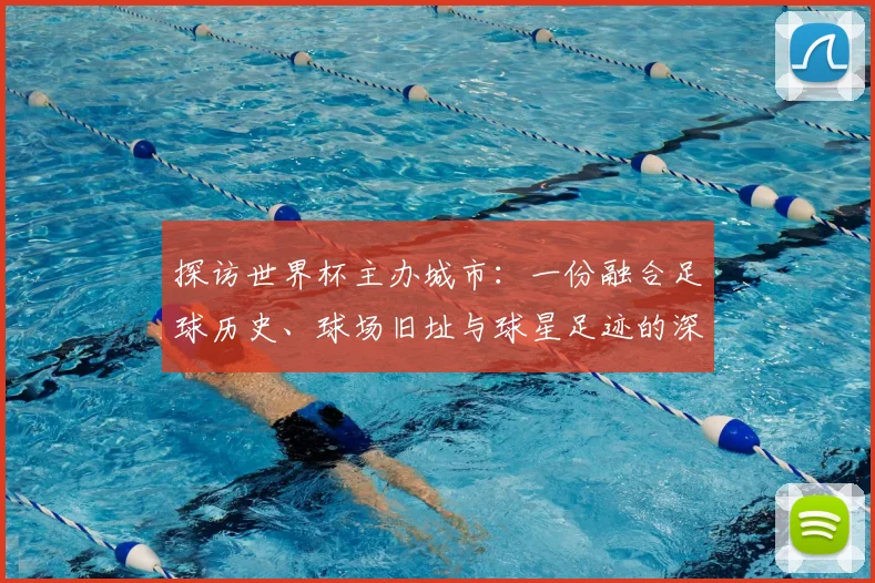 探访世界杯主办城市：一份融合足球历史、球场旧址与球星足迹的深度旅行攻略