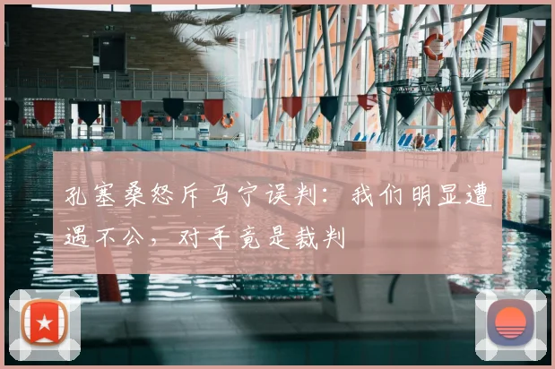 孔塞桑怒斥马宁误判：我们明显遭遇不公，对手竟是裁判
