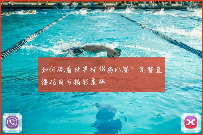 如何观看世界杯38场比赛？完整直播指南与精彩集锦
